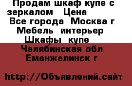 Продам шкаф купе с зеркалом › Цена ­ 7 000 - Все города, Москва г. Мебель, интерьер » Шкафы, купе   . Челябинская обл.,Еманжелинск г.